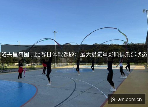 洛夫里奇国际比赛日体能课题：最大摄氧量影响俱乐部状态